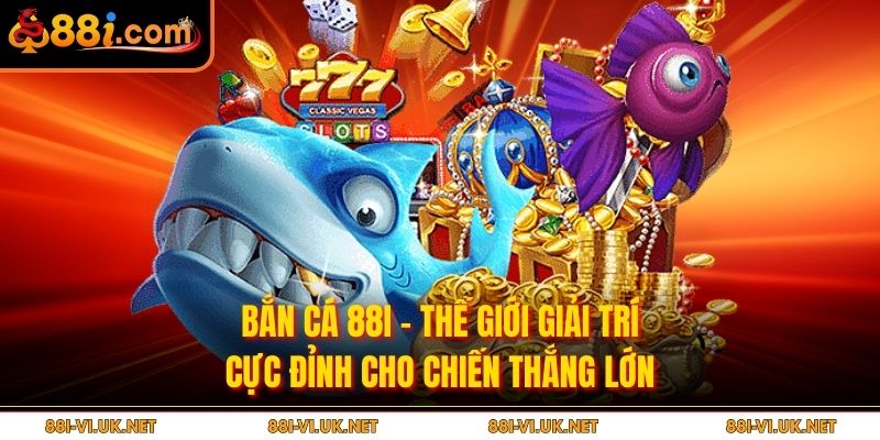 Bắn Cá 88i – Thế Giới Giải Trí Cực Đỉnh Cho Chiến Thắng Lớn