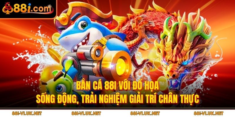 Bắn cá 88i với đồ họa sống động, trải nghiệm giải trí chân thực