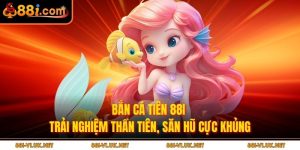 Bắn Cá Tiên 88i – Trải Nghiệm Thần Tiên, Săn Hũ Cực Khủng