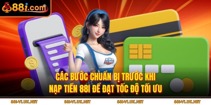 Các bước chuẩn bị trước khi nạp tiền 88i để đạt tốc độ tối ưu