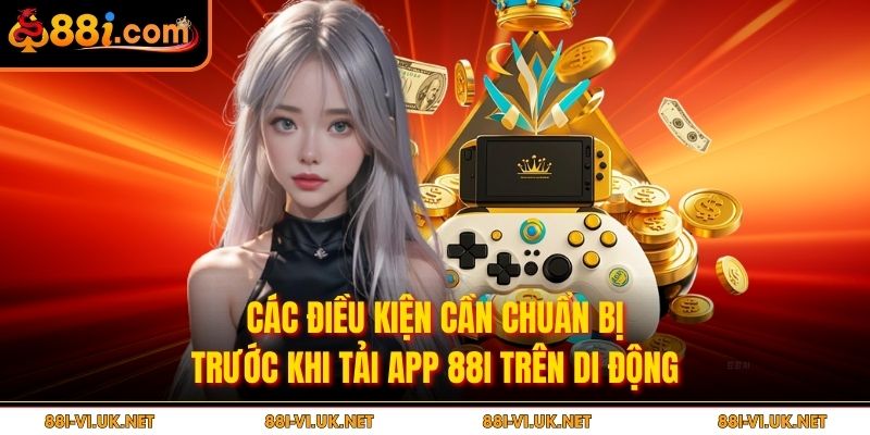 Các điều kiện cần chuẩn bị trước khi tải app 88i trên di động