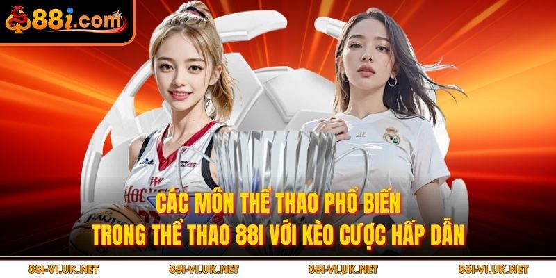 Các môn thể thao phổ biến trong thể thao 88i với kèo cược hấp dẫn