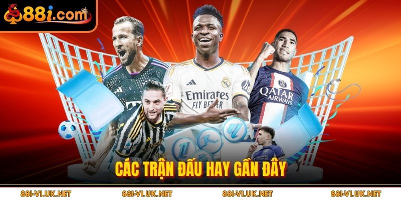 Các trận đấu hay gần đây