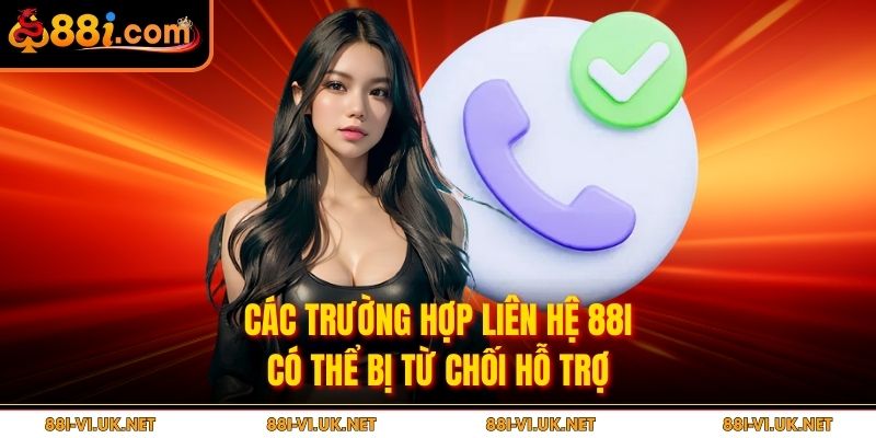 Các trường hợp liên hệ 88i có thể bị từ chối hỗ trợ