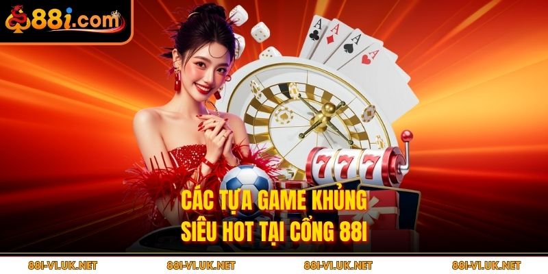 Các tựa game khủng siêu hot tại cổng 88i