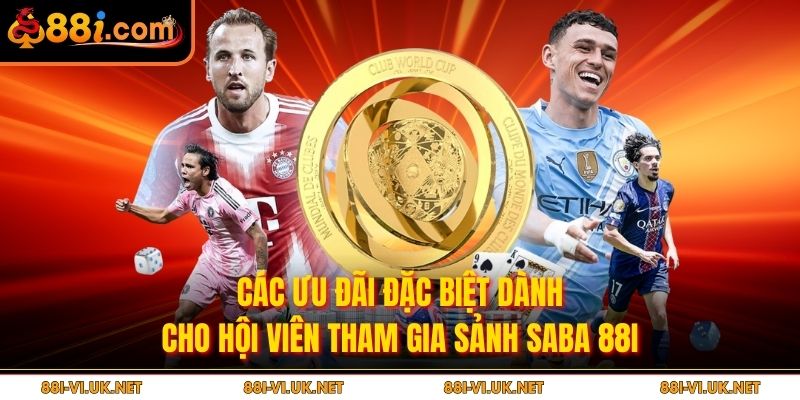 Các ưu đãi đặc biệt dành cho hội viên tham gia sảnh SABA 88I