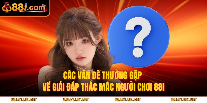Các vấn đề thường gặp về giải đáp thắc mắc người chơi 88i