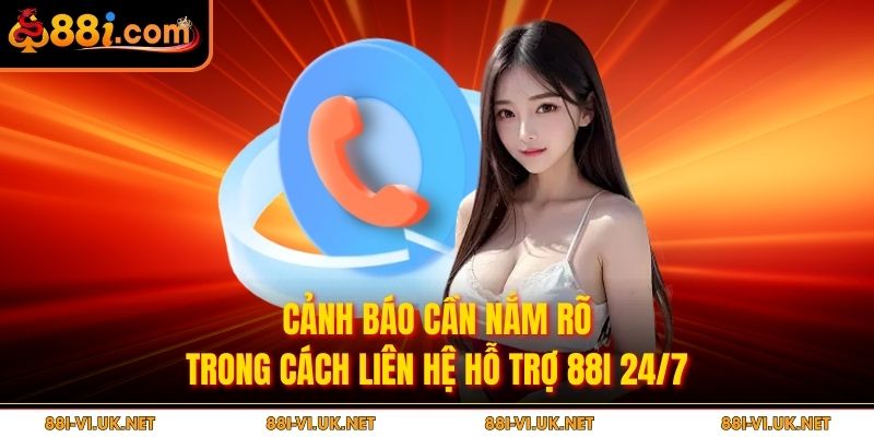 Cảnh báo cần nắm rõ trongccách liên hệ hỗ trợ 88i 24/7