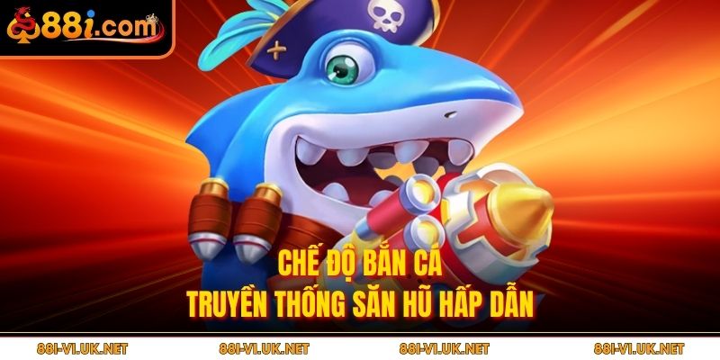 Chế độ bắn cá truyền thống săn hũ hấp dẫn