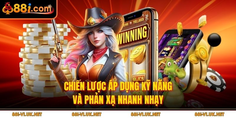 Chiến lược áp dụng kỹ năng và phản xạ nhanh nhạy