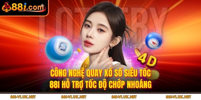 Công nghệ quay xổ số siêu tốc 88I hỗ trợ tốc độ chớp nhoáng