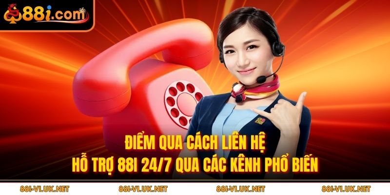 Điểm qua cách liên hệ hỗ trợ 88i 24/7 qua các kênh phổ biến