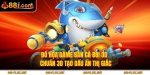 Đồ Họa Game Bắn Cá 88i 3d – Chuẩn 3d Tạo Dấu Ấn Thị Giác