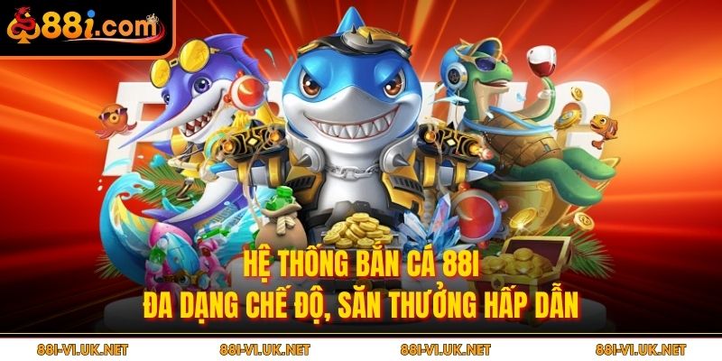 Hệ thống bắn cá 88i đa dạng chế độ, săn thưởng hấp dẫn