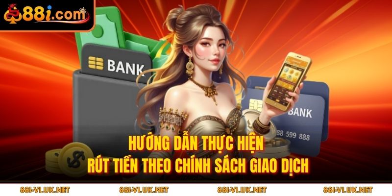 Hướng dẫn thực hiện rút tiền theo chính sách giao dịch