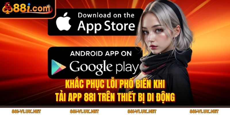 Khắc phục lỗi phổ biến khi tải app 88i trên thiết bị di động