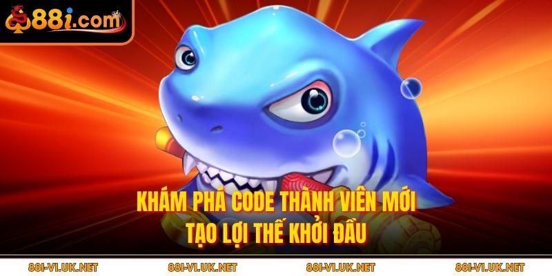 Khám phá code thành viên mới tạo lợi thế khởi đầu