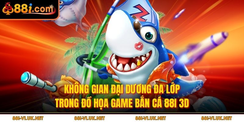 Không gian đại dương đa lớp trong đồ họa game bắn cá 88I 3D