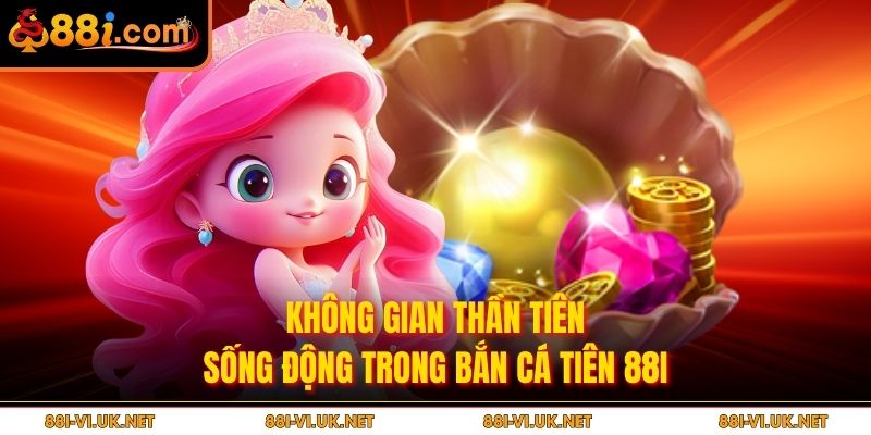 Không gian thần tiên sống động trong Bắn cá tiên 88I