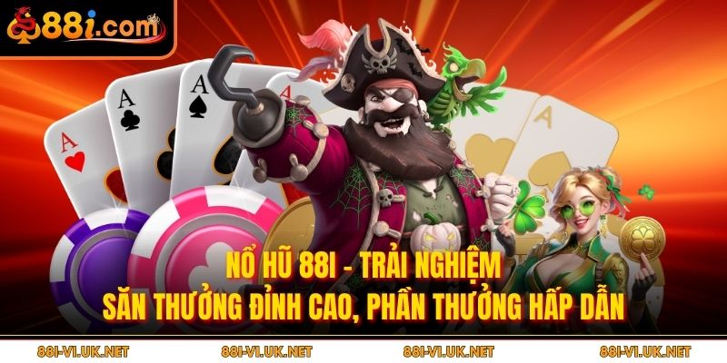 Nổ Hũ 88i – Trải Nghiệm Săn Thưởng Đỉnh Cao, Phần Thưởng Hấp Dẫn
