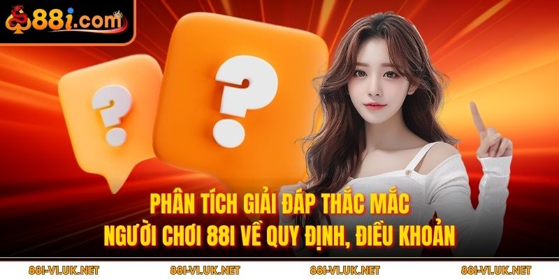 Phân tích giải đáp thắc mắc người chơi 88i về quy định, điều khoản