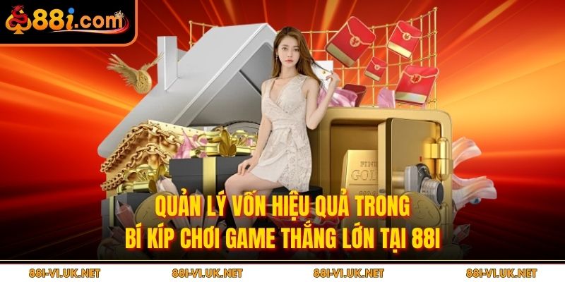 Quản lý vốn hiệu quả trong bí kíp chơi game thắng lớn tại 88i