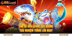 Săn Hũ Bắn Cá 88i Cực Khủng – Trải Nghiệm Thắng Lớn Ngay
