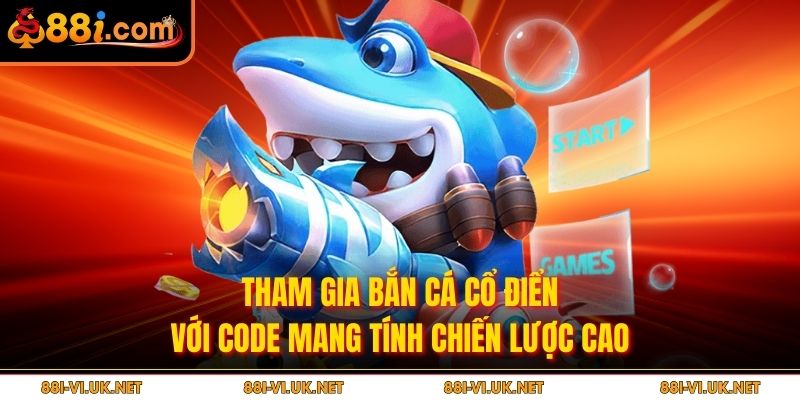 Tham gia bắn cá cổ điển với code mang tính chiến lược cao