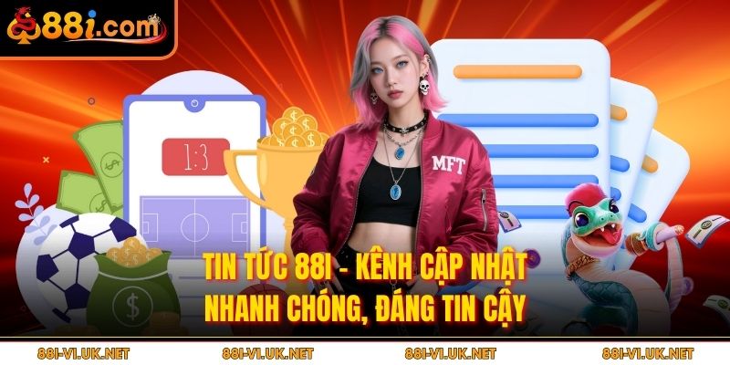 Tin Tức 88i – Kênh Cập Nhật Nhanh Chóng, Đáng Tin Cậy
