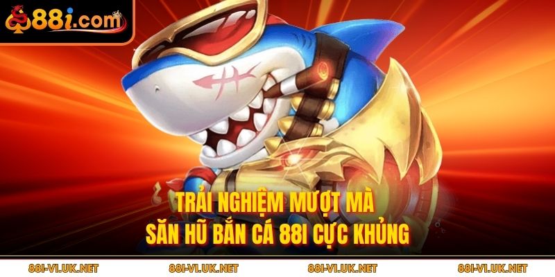 Trải nghiệm mượt mà Săn hũ bắn cá 88I cực khủng