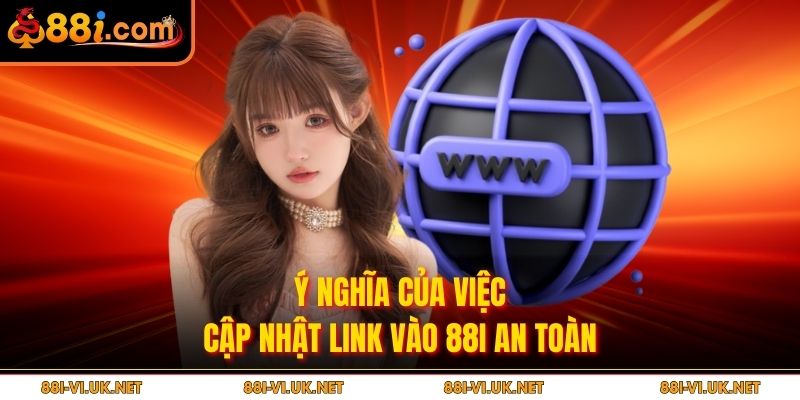 Ý nghĩa của việc cập nhật link vào 88i an toàn